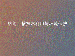 核能、核技术利用与环境保护.ppt