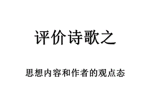 评价诗歌的思想内容和观点态度优质课课件.ppt