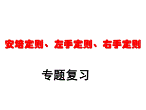 复习专题：安培定则、左手定则和右手定则.ppt