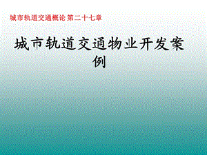 城市轨道交通概论-27章城市轨道交通物业开发案例.ppt