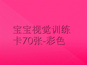 宝宝视觉训练卡70张-彩色.ppt