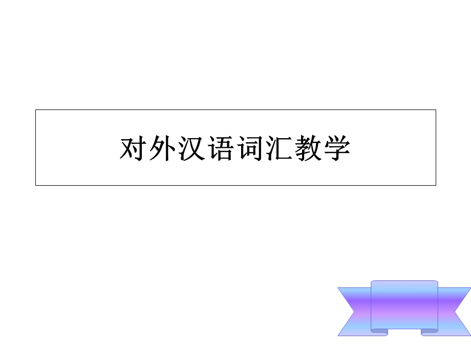 对外汉语词汇教学原则、内容和地位.ppt_第1页