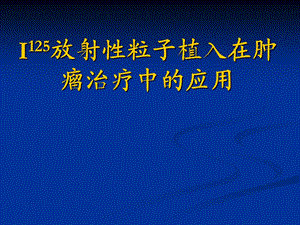 放射性粒子植入在肿瘤治疗中的应用ppt课件.ppt