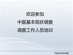 欢迎参加中医基本现状调查调查工作人员培训.ppt