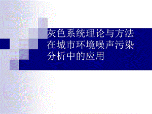 灰色系统理论与方法在城市环境噪声污染分析中.ppt