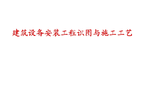 给排水、暖通电气、管道、空调识图与施工工艺(建筑设备).ppt