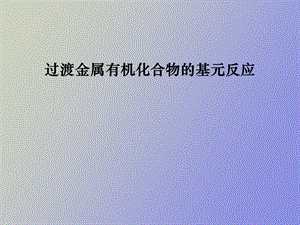 过渡金属有机化合物的基元反应.ppt