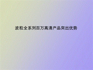 波粒百万高清产品的优势.ppt