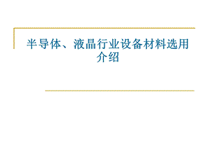 半导体、液晶行业设备材料选用介绍.ppt