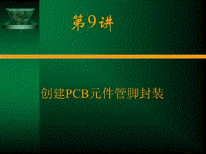 电路CAD设计软件使用技术第9章-创建PCB元件管脚封装.ppt