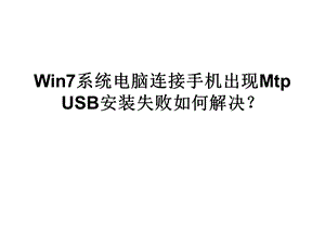 Win7系统电脑连接手机出现MTPUSB安装失败如何解决.ppt