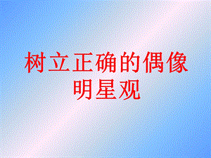 树立正确的偶像明星观.ppt