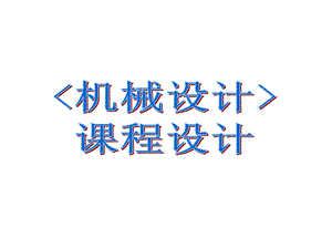 机械设计课程设计讲义.ppt