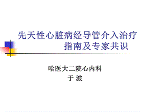 先天性心脏病经导管介入治疗指南于波院长.ppt