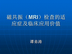 磁共振MRI检查的适应症及临床应用价值.ppt