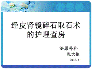 经皮肾镜碎石取石术后护理查房终结版.ppt