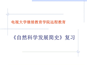 广播电视大学继续教育学院远程教育自然科学发展简史复习PPT课件.ppt