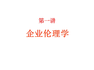 企业伦理学第一讲PPT课件.ppt