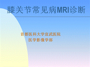 膝关节常见病MRI诊断宣武医院医学影像学部.ppt