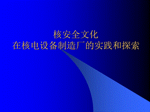 核安全文化在核电设备制造厂的培育和实践.ppt