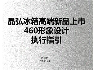 晶弘冰箱产品课件晶弘冰箱高端新品上市460形象设计 推广执行指引.ppt