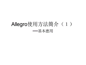 Allegro使用方法简介之基本应用.ppt