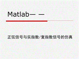 Matlab入门篇-正弦信号、实指数信号和复指数信号的仿真.ppt