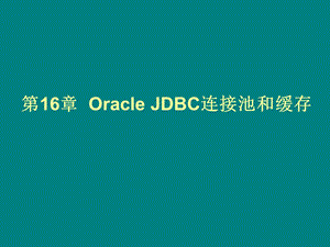 OracleJDBC连接池和缓存161OracleJDBC连接池和缓存包.ppt