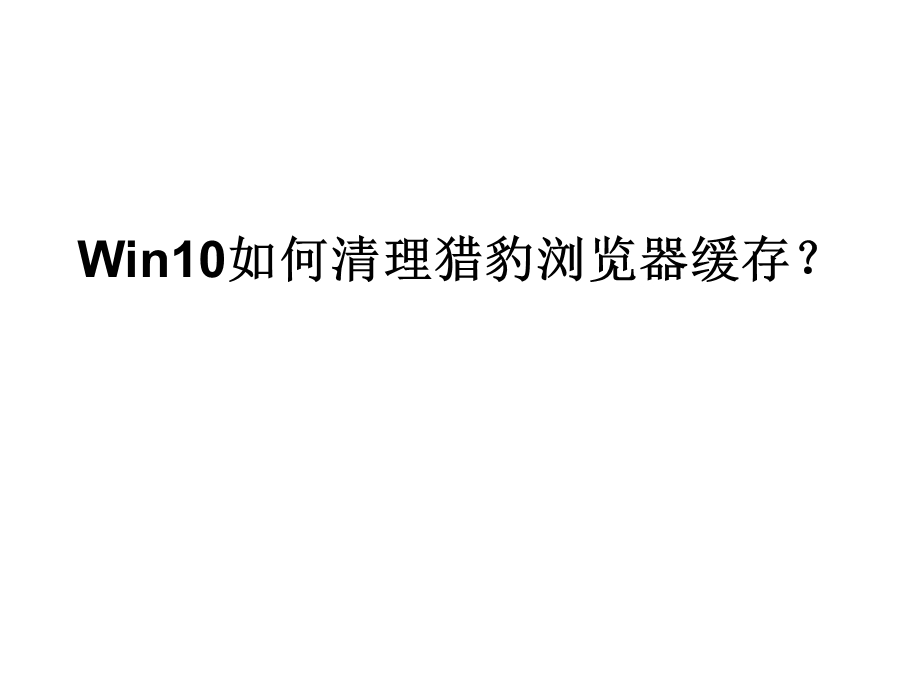 Win10如何清理猎豹浏览器缓存.ppt_第1页