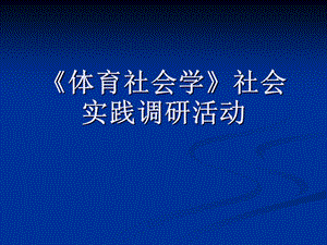 《体育社会学》社会实践调研活动.ppt