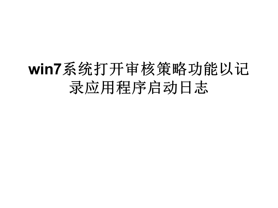 win7系统打开审核策略功能以记录应用程序启动日志.ppt_第1页