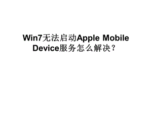 Win7无法启动AppleMobileDe.ppt