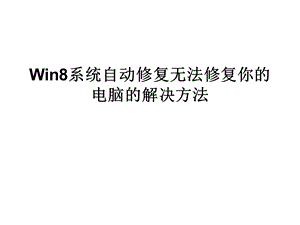 Win8系统自动修复无法修复你的电脑的解决方法.ppt