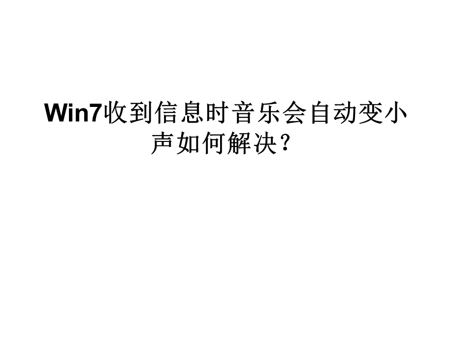 Win7收到信息时音乐会自动变小声如何解决.ppt_第1页