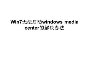 Win7无法启动windowsmediacenter.ppt