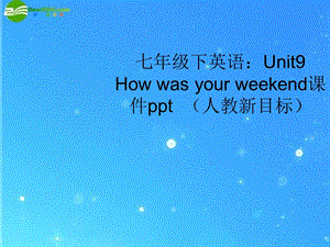 七年级英语下册Unit9-How-was-your-weekend课件-人教新目标版.ppt