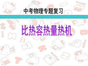 中考物理专题训练《比热容、热量、热机与能量》ppt课件.ppt