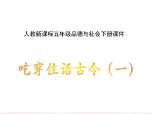 人教新课标品德与社会五年级下册《吃穿住话古今(一)》PPT.ppt