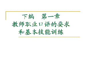 下编第一章教师职业口语的要求和基本技能训练.ppt