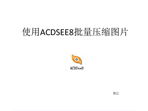 使用ACDSEE批量压缩图片.ppt