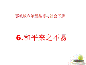 六年级品德与社会下册 和平来之不易3课件 鄂教版.ppt