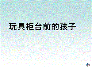 人教课标版二年级下下册玩具柜台前的孩子课件.ppt