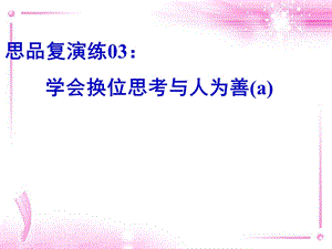 思品复演练03：学会换位思考与人为善.ppt