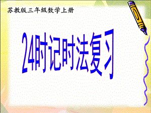 苏教版数学三年级上册《24时记时法复习》优秀ppt课件.ppt