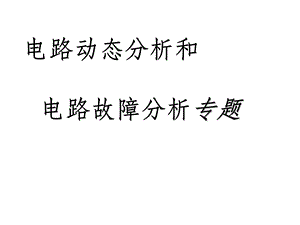 电路动态分析和电路故障分析专题(昝喆).ppt