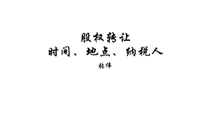 股权转让的时间、地点、纳税人.ppt