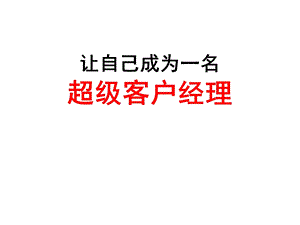 让自己成为一名超级客户经理.ppt