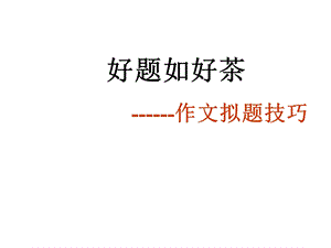 专题4作文训练之拟题技巧优秀精品实用公开课名师制作优质教学资料.ppt