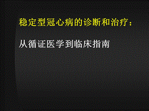 稳定型冠心病的诊断和治疗：从循证医学到临床指南.ppt