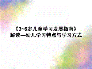 《3~6岁儿童学习发展指南》解读—幼儿学习特点与学习方式PPT课件3-6岁儿童学习发展指南解读.ppt